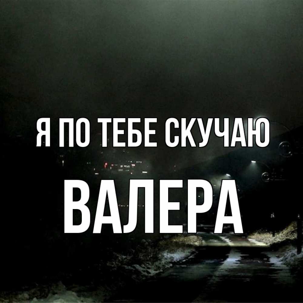Открытка на каждый день с именем, Валера Я по тебе скучаю окраина города Прикольная открытка с пожеланием онлайн скачать бесплатно 