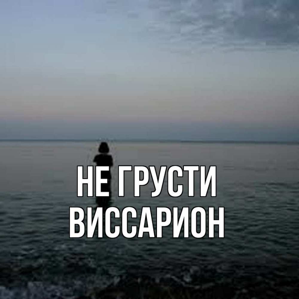 Открытка на каждый день с именем, Виссарион Не грусти девушка Прикольная открытка с пожеланием онлайн скачать бесплатно 
