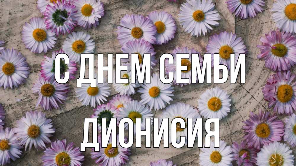 Открытка на каждый день с именем, Дионисия С днем семьи с днем семьи Прикольная открытка с пожеланием онлайн скачать бесплатно 