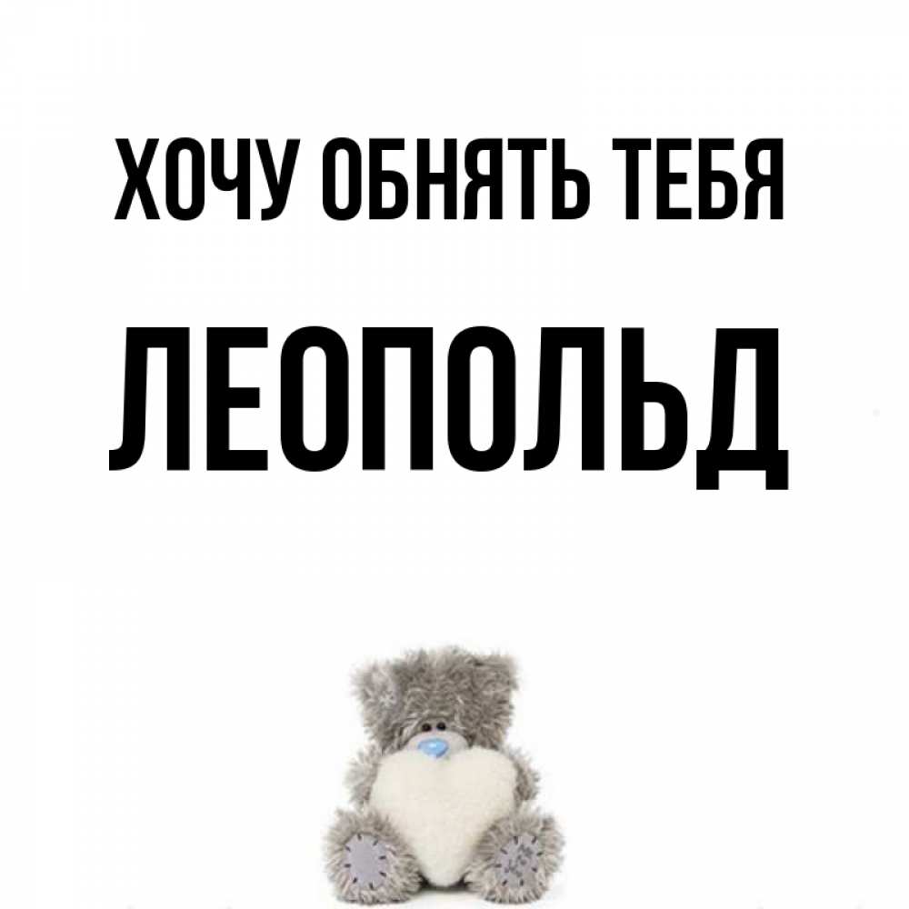 Открытка на каждый день с именем, Леопольд Хочу обнять тебя медвежонок с сердечком белого цвета Прикольная открытка с пожеланием онлайн скачать бесплатно 