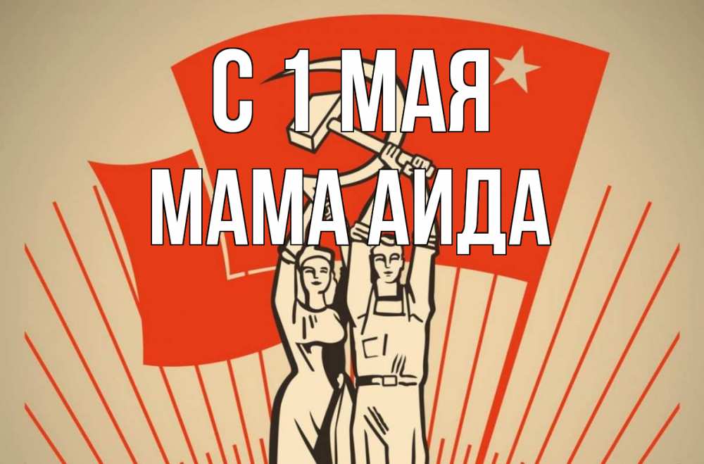 Открытка на каждый день с именем, Мама-Аида С 1 мая С 1 мая Прикольная открытка с пожеланием онлайн скачать бесплатно 