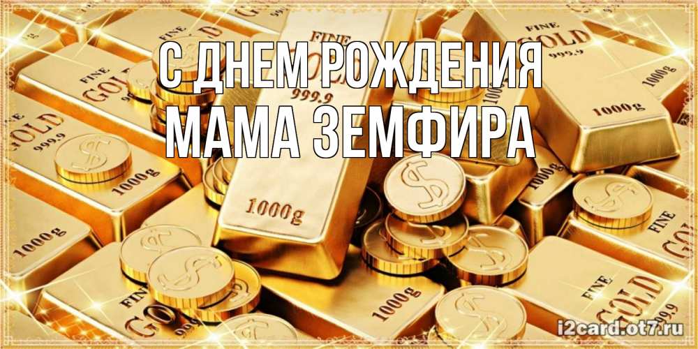 Открытка на каждый день с именем, Мама-Земфира С днем рождения золотые слитки и золотые монеты на открытке Прикольная открытка с пожеланием онлайн скачать бесплатно 
