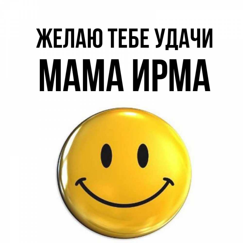 Открытка на каждый день с именем, Мама-Ирма Желаю тебе удачи для поднятия настроения открытки на каждый день Прикольная открытка с пожеланием онлайн скачать бесплатно 
