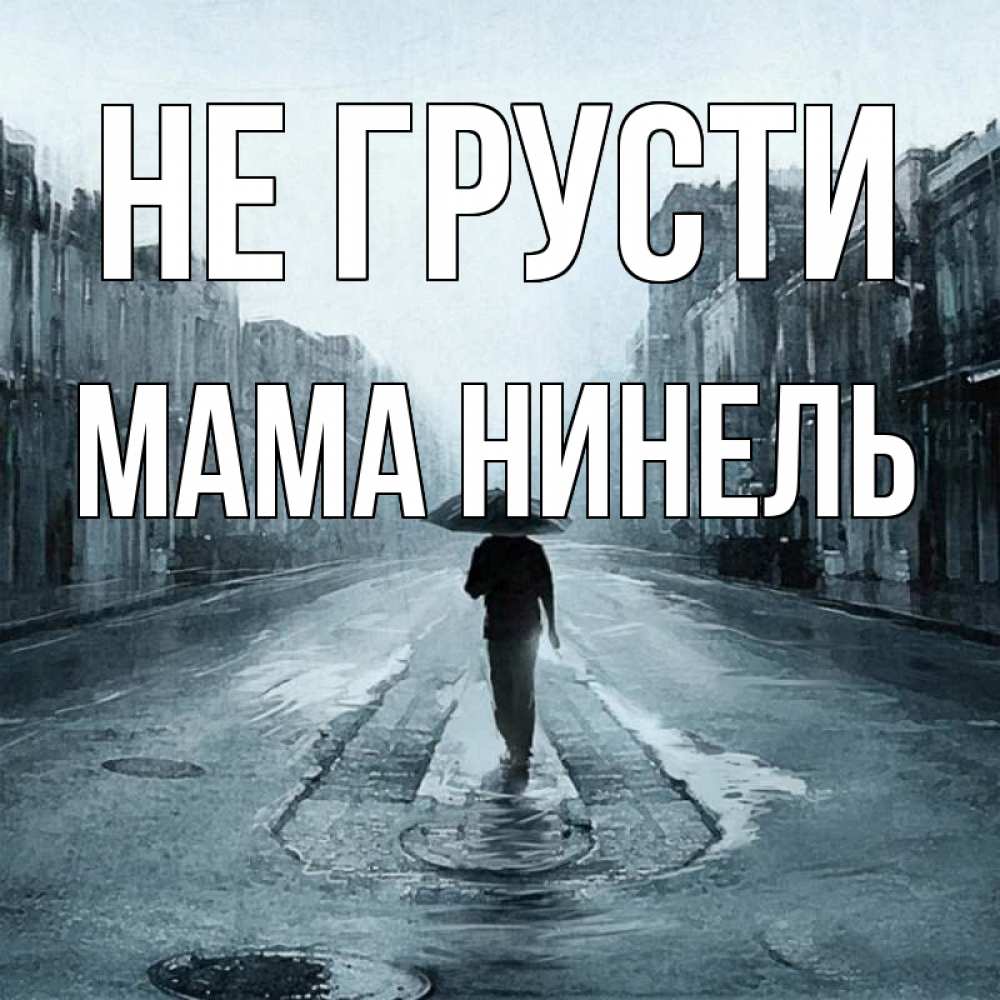 Открытка на каждый день с именем, Мама-Нинель Не грусти опустевшая улица Прикольная открытка с пожеланием онлайн скачать бесплатно 