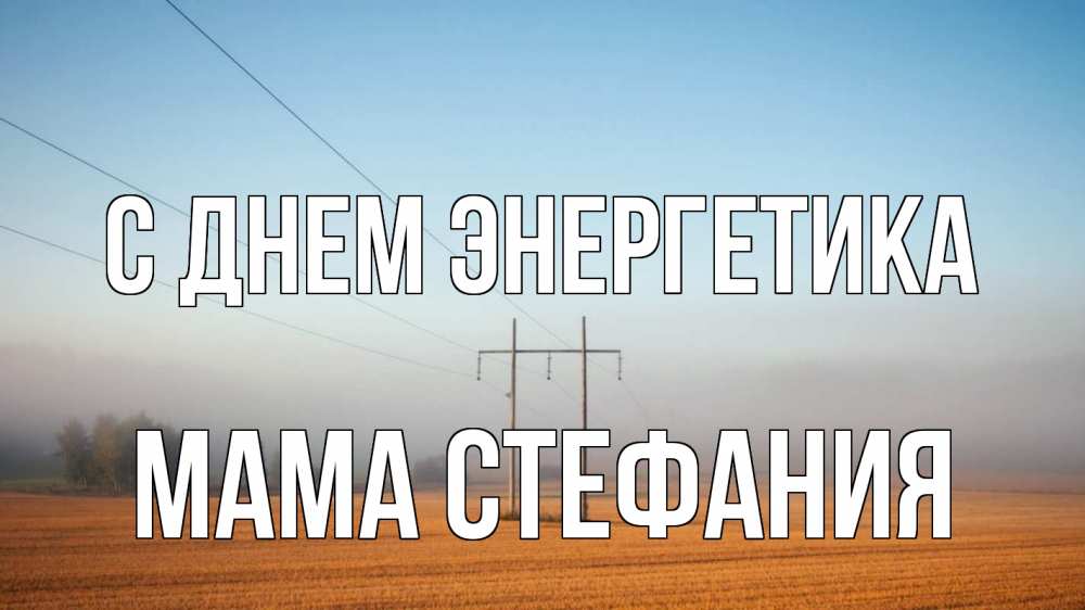 Открытка на каждый день с именем, Мама-Стефания С днем энергетика ЛЭП столбы Прикольная открытка с пожеланием онлайн скачать бесплатно 