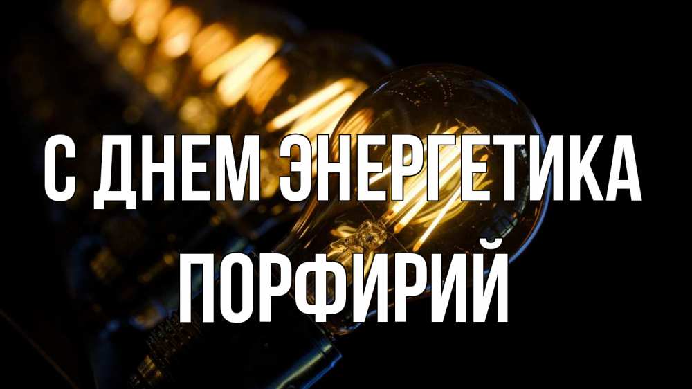 Открытка на каждый день с именем, Порфирий С днем энергетика лампочка Прикольная открытка с пожеланием онлайн скачать бесплатно 