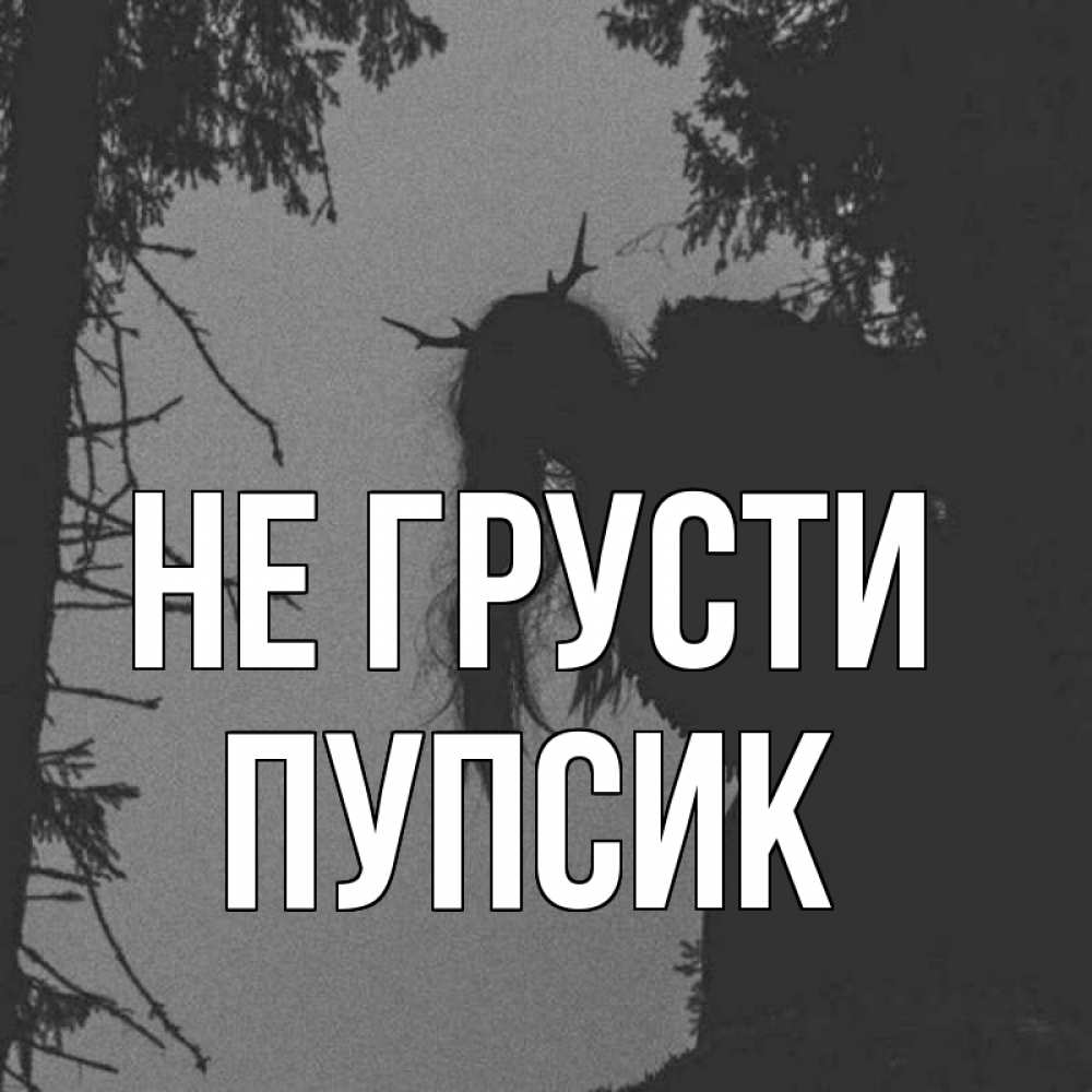 Открытка на каждый день с именем, Пупсик Не грусти чудище лесное Прикольная открытка с пожеланием онлайн скачать бесплатно 