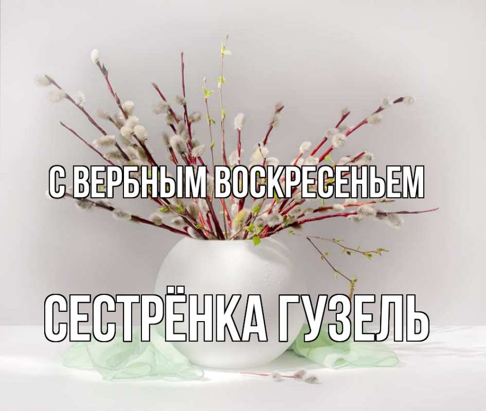 Открытка на каждый день с именем, Сестрёнка-Гузель С вербным воскресеньем верба Прикольная открытка с пожеланием онлайн скачать бесплатно 