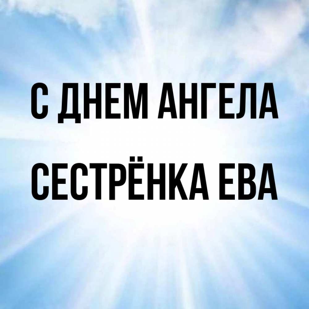 Открытка на каждый день с именем, Сестрёнка-Ева С днем ангела свет небесный Прикольная открытка с пожеланием онлайн скачать бесплатно 