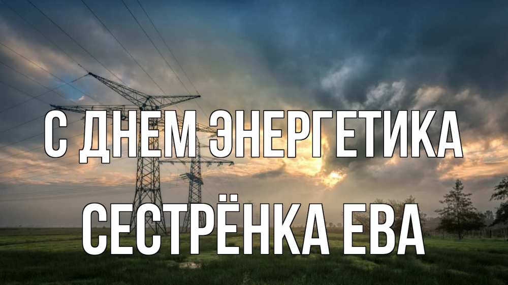 Открытка на каждый день с именем, Сестрёнка-Ева С днем энергетика облака столбы линия Прикольная открытка с пожеланием онлайн скачать бесплатно 
