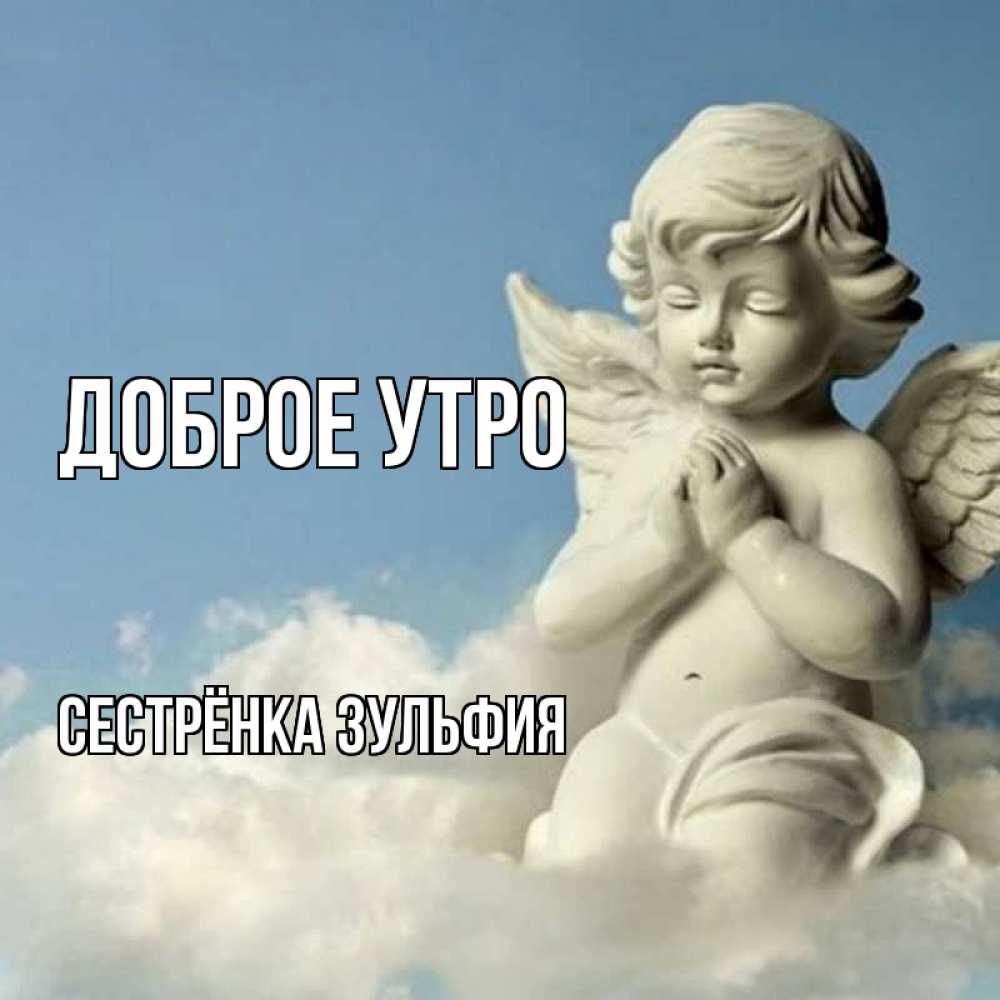 Открытка на каждый день с именем, Сестрёнка-Зульфия Доброе утро скульптура ангела сидящего на облаке Прикольная открытка с пожеланием онлайн скачать бесплатно 