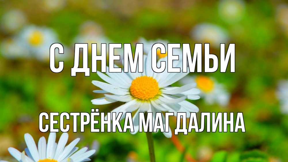 Открытка на каждый день с именем, Сестрёнка-Магдалина С днем семьи с днем семьи Прикольная открытка с пожеланием онлайн скачать бесплатно 