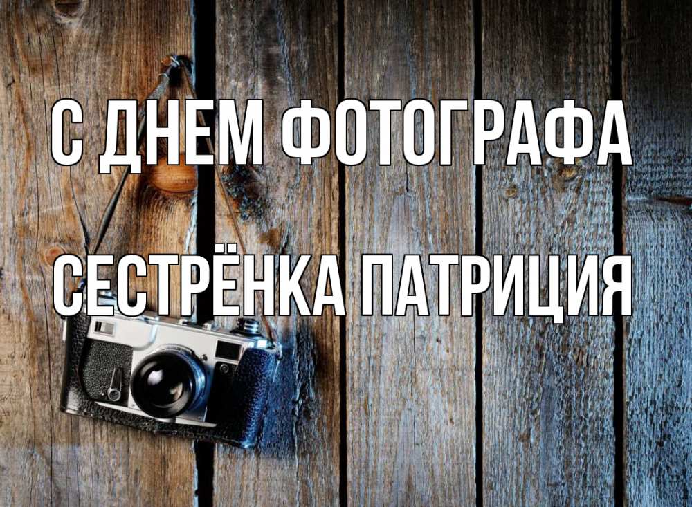 Открытка на каждый день с именем, Сестрёнка-Патриция С днем фотографа с днем фотографа Прикольная открытка с пожеланием онлайн скачать бесплатно 