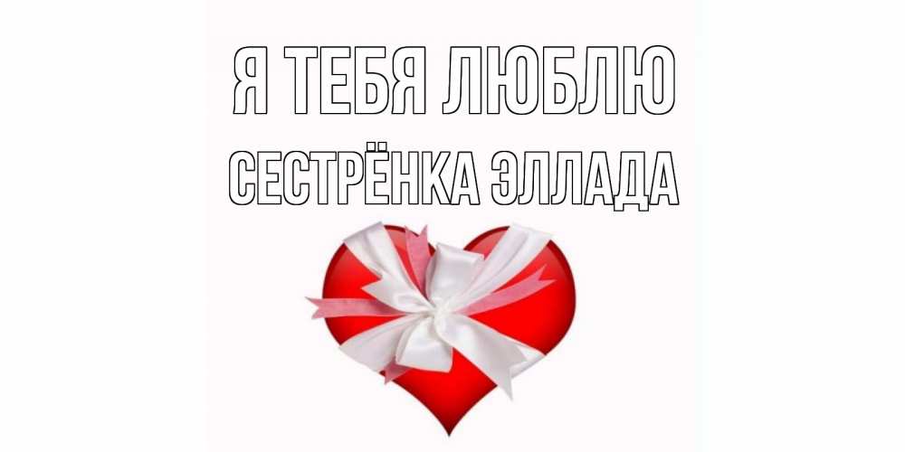 Открытка на каждый день с именем, Сестрёнка-Эллада Я тебя люблю сердце, ленты, бантик Прикольная открытка с пожеланием онлайн скачать бесплатно 