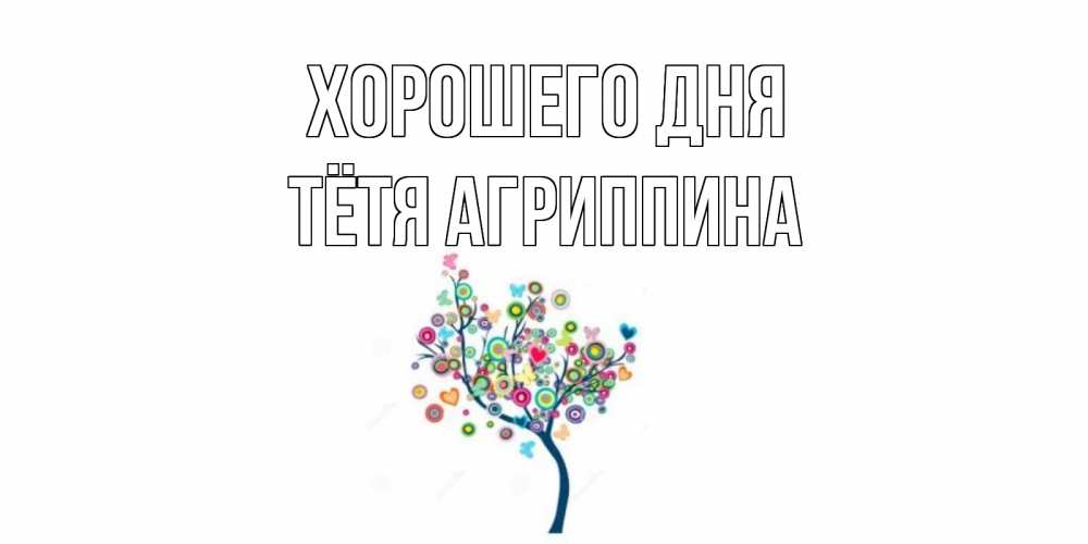Открытка на каждый день с именем, Тётя-Агриппина Хорошего дня открытка на каждый день Прикольная открытка с пожеланием онлайн скачать бесплатно 
