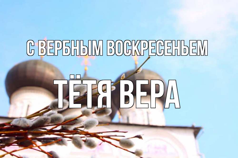 Открытка на каждый день с именем, Тётя-Вера С вербным воскресеньем верба Прикольная открытка с пожеланием онлайн скачать бесплатно 