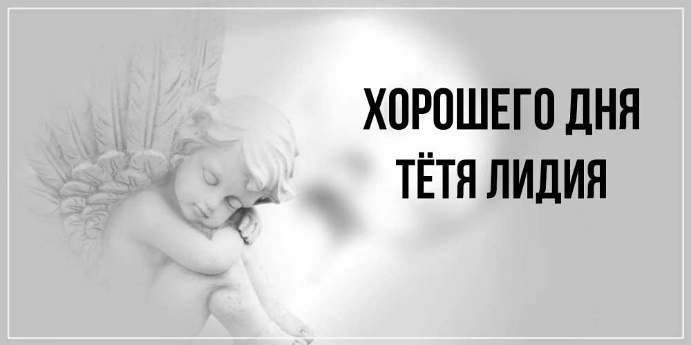 Открытка на каждый день с именем, Тётя-Лидия Хорошего дня ангел Прикольная открытка с пожеланием онлайн скачать бесплатно 