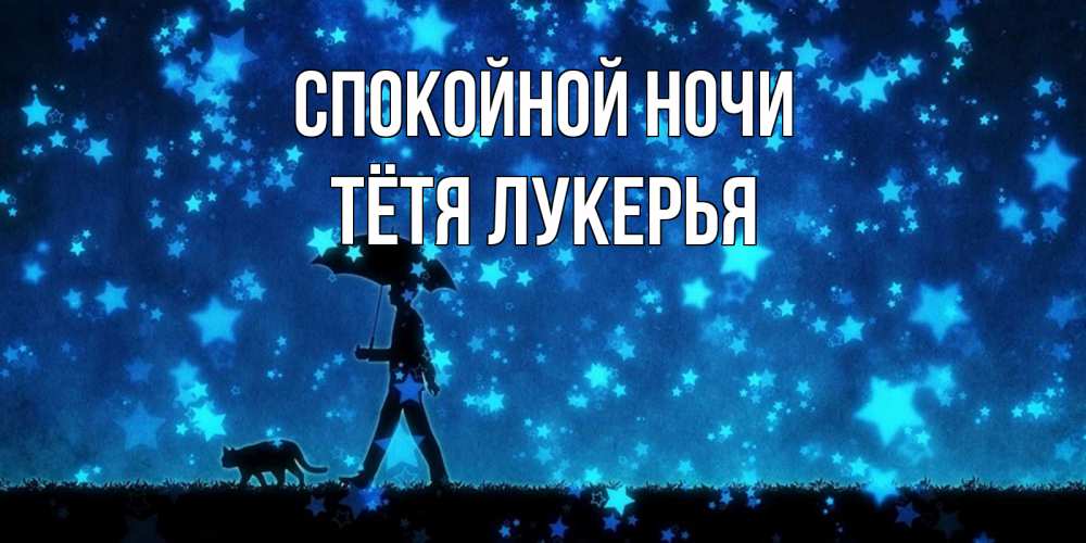 Открытка на каждый день с именем, Тётя-Лукерья Спокойной ночи ночные прогулки с котом под звездами Прикольная открытка с пожеланием онлайн скачать бесплатно 