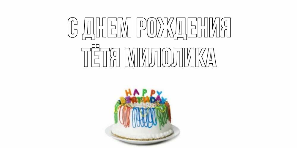 Открытка на каждый день с именем, Тётя-Милолика С днем рождения Тортик Прикольная открытка с пожеланием онлайн скачать бесплатно 