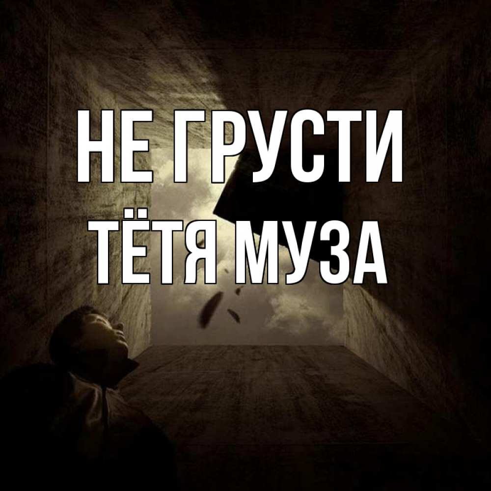 Открытка на каждый день с именем, Тётя-Муза Не грусти жуть Прикольная открытка с пожеланием онлайн скачать бесплатно 