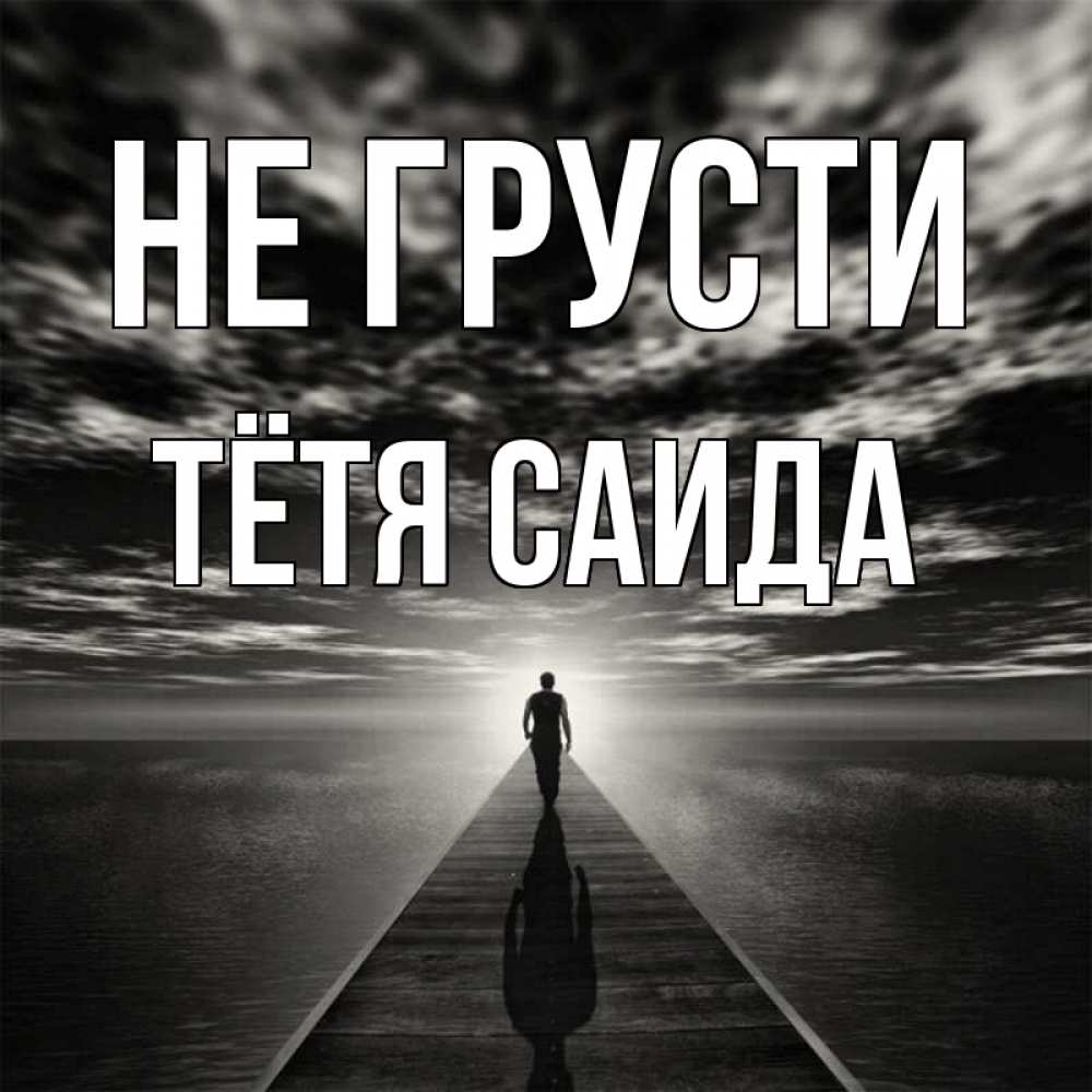 Открытка на каждый день с именем, Тётя-Саида Не грусти человек Прикольная открытка с пожеланием онлайн скачать бесплатно 