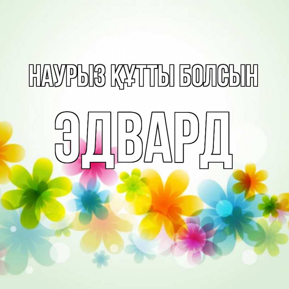 Открытка на каждый день с именем, Эдвард Наурыз құтты болсын цветы Прикольная открытка с пожеланием онлайн скачать бесплатно 