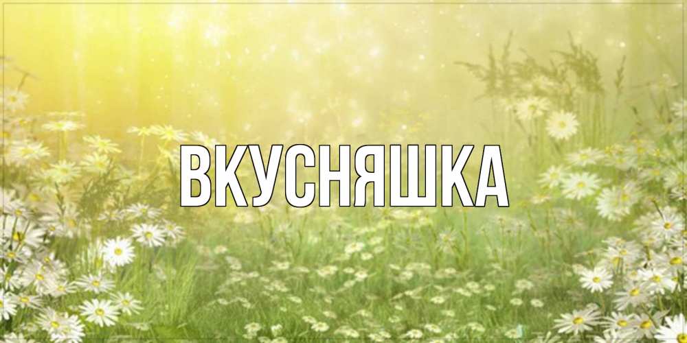 Открытка на каждый день с именем, Вкусняшка Главная доброе утро Прикольная открытка с пожеланием онлайн скачать бесплатно 