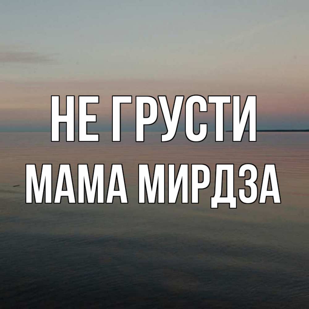 Открытка на каждый день с именем, Мама-Мирдза Не грусти водная гладь Прикольная открытка с пожеланием онлайн скачать бесплатно 