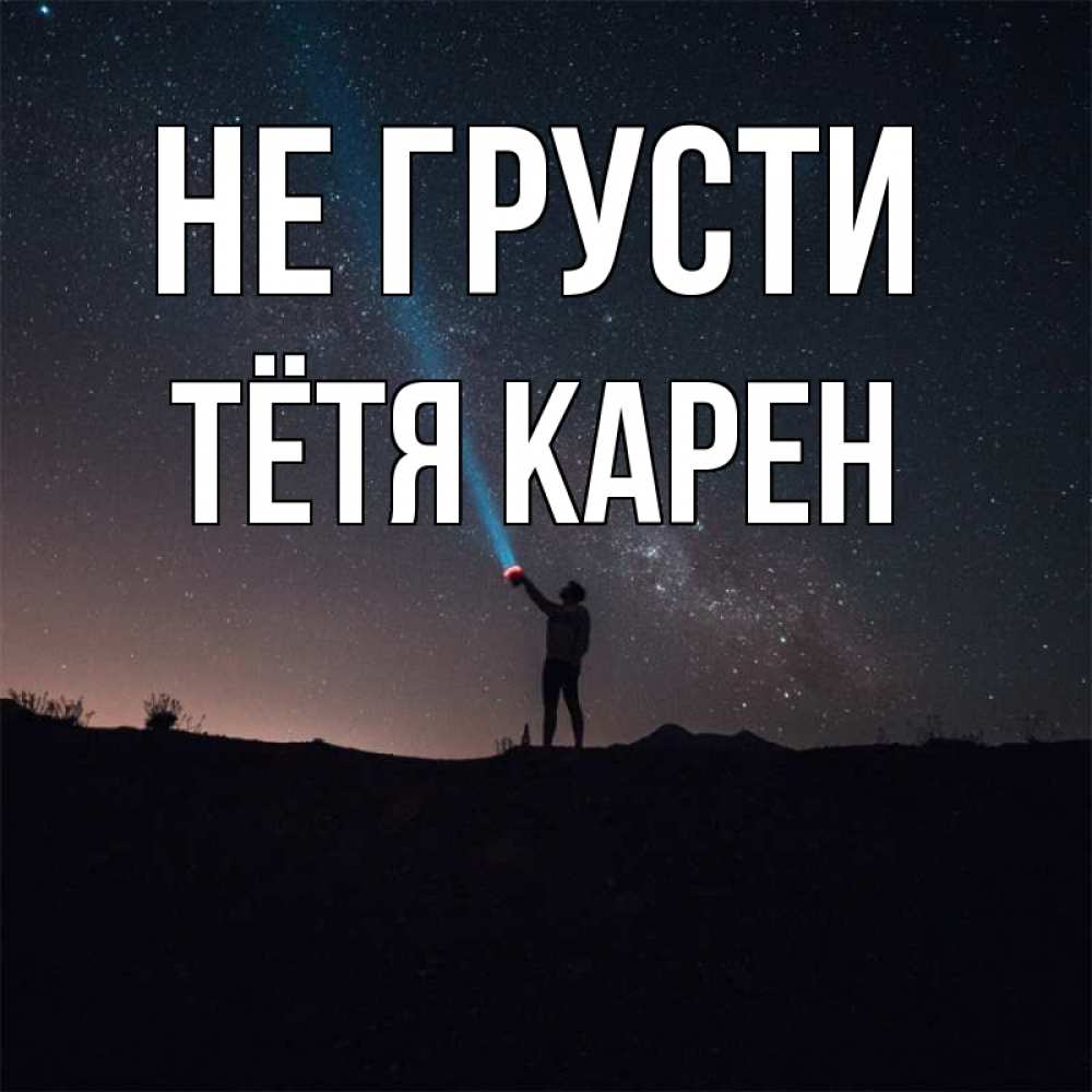 Открытка на каждый день с именем, Тётя-Карен Не грусти луч света и млечный путь Прикольная открытка с пожеланием онлайн скачать бесплатно 