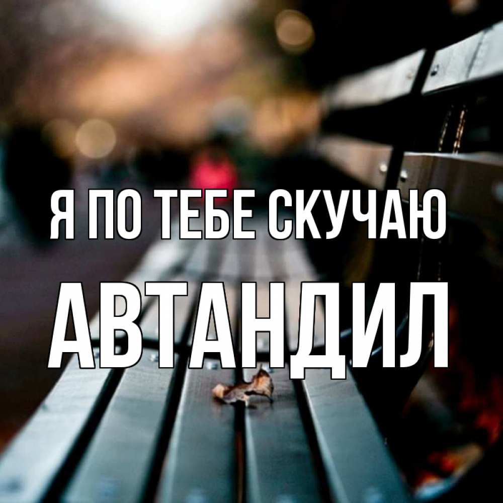 Открытка на каждый день с именем, Автандил Я по тебе скучаю приходи скорее Прикольная открытка с пожеланием онлайн скачать бесплатно 