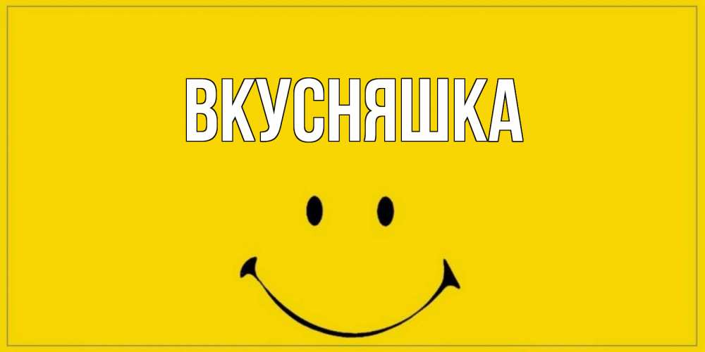 Открытка на каждый день с именем, Вкусняшка Главная улыбка Прикольная открытка с пожеланием онлайн скачать бесплатно 