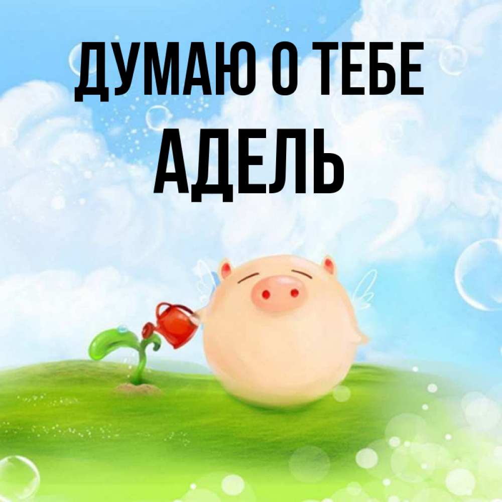 Открытка на каждый день с именем, Адель Думаю о тебе позитивная свинюшка Прикольная открытка с пожеланием онлайн скачать бесплатно 