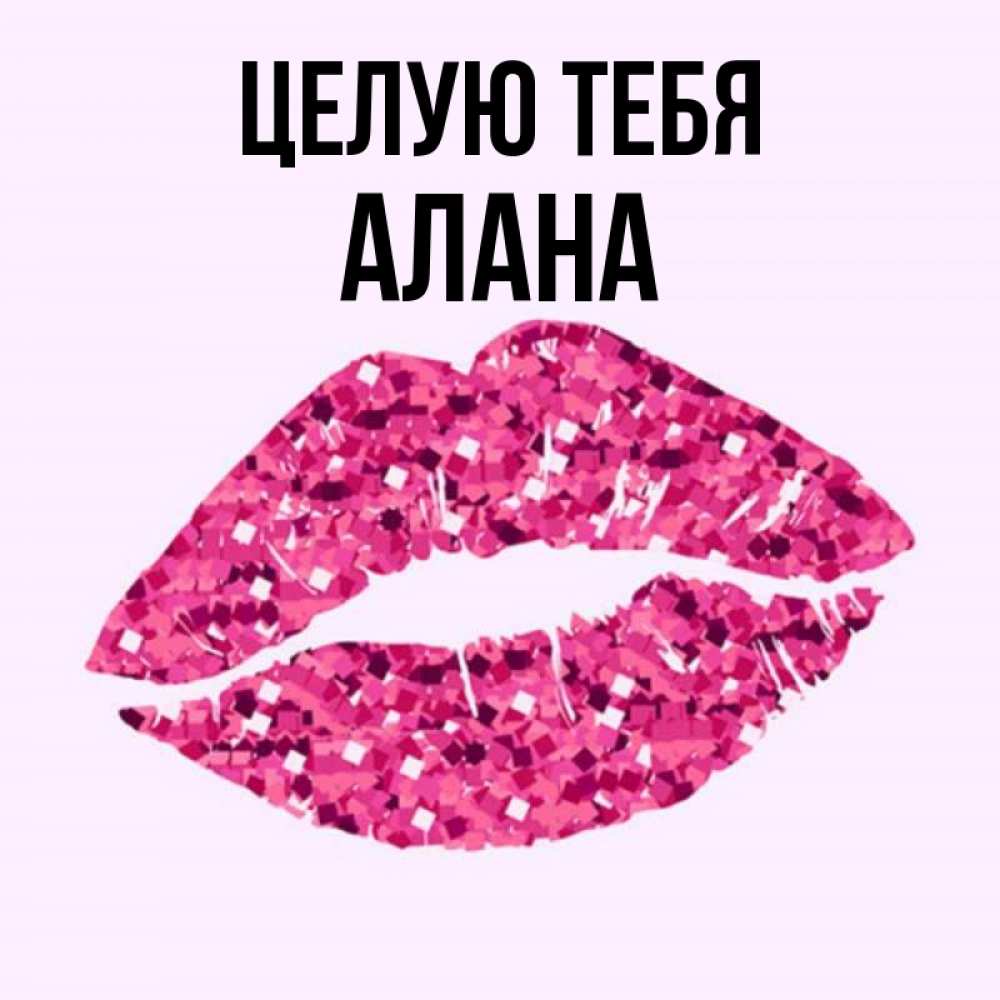 Открытка на каждый день с именем, Алана Целую тебя открытка с женскими губами и поцелуем для парня Прикольная открытка с пожеланием онлайн скачать бесплатно 