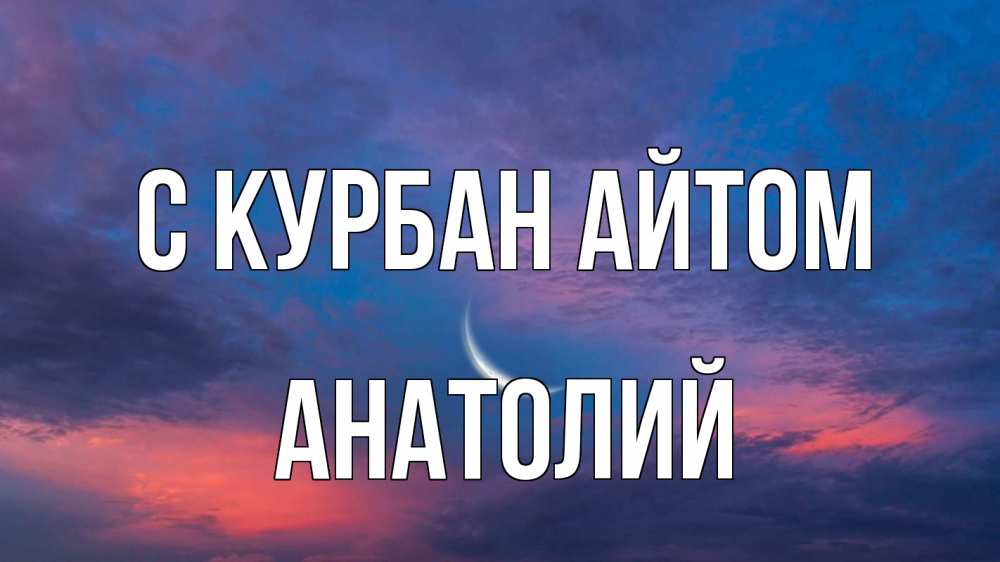 Открытка на каждый день с именем, Анатолий С курбан айтом месяц 1 Прикольная открытка с пожеланием онлайн скачать бесплатно 