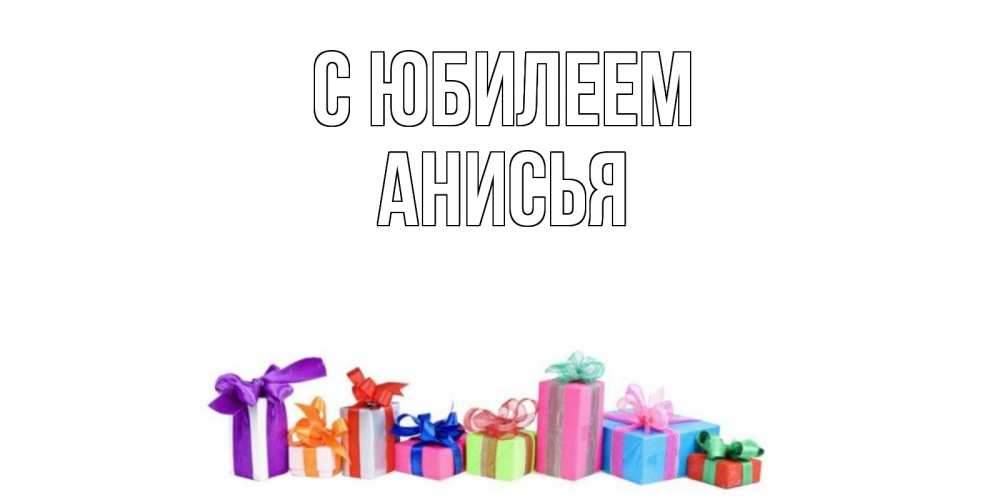 Открытка на каждый день с именем, Анисья С юбилеем Коробка, Прикольная открытка с пожеланием онлайн скачать бесплатно 