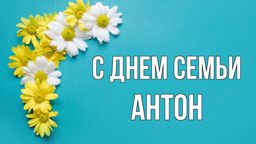 Открытка на каждый день с именем, Антон С днем семьи с днем семьи Прикольная открытка с пожеланием онлайн скачать бесплатно 