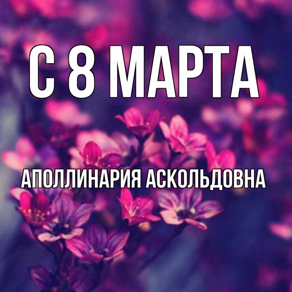 Открытка на каждый день с именем, Аполлинария-Аскольдовна С 8 марта небольшие цветы 1 Прикольная открытка с пожеланием онлайн скачать бесплатно 