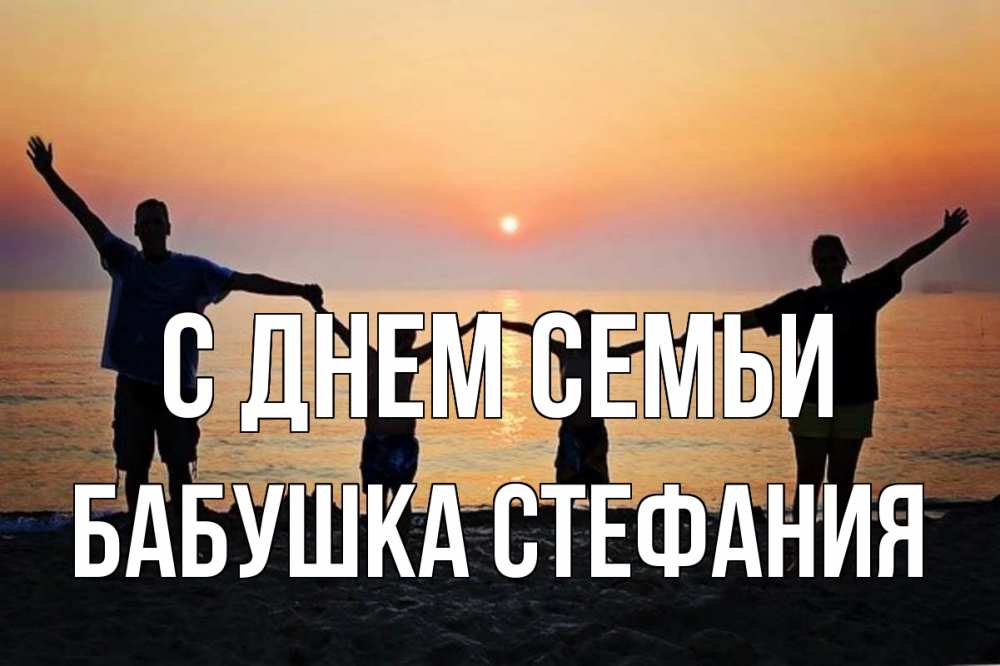 Открытка на каждый день с именем, Бабушка-Стефания С днем семьи мама, папа, дети, дочка,сын, море, пляж, закат Прикольная открытка с пожеланием онлайн скачать бесплатно 