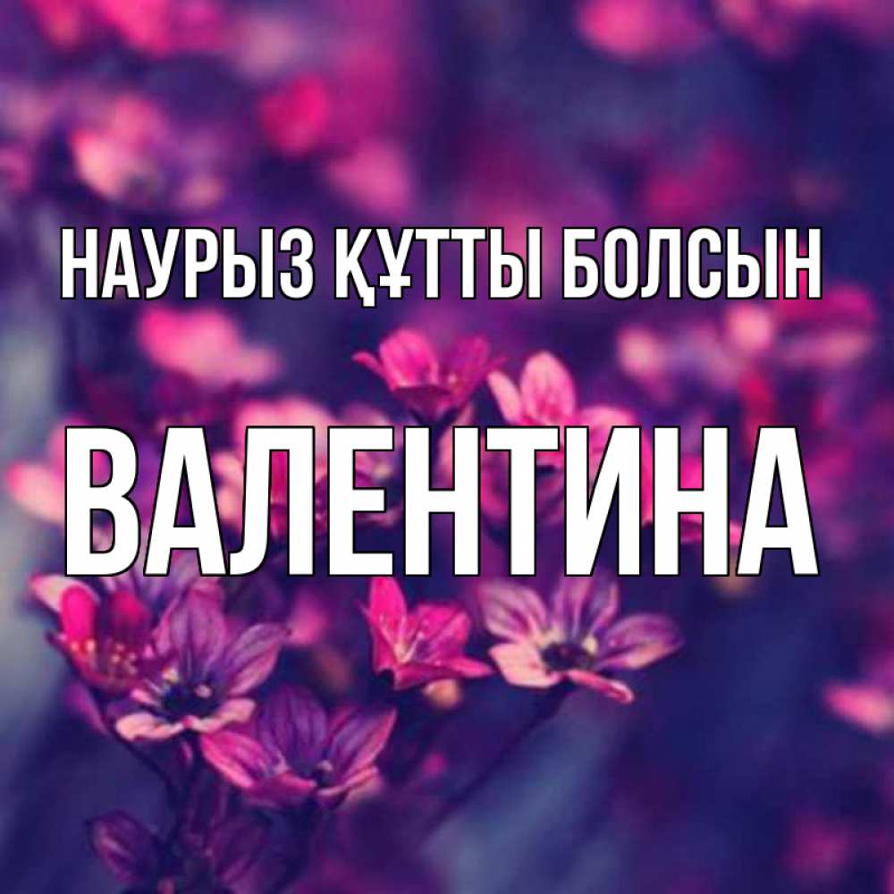 Открытка на каждый день с именем, Валентина Наурыз құтты болсын небольшие цветы 1 Прикольная открытка с пожеланием онлайн скачать бесплатно 