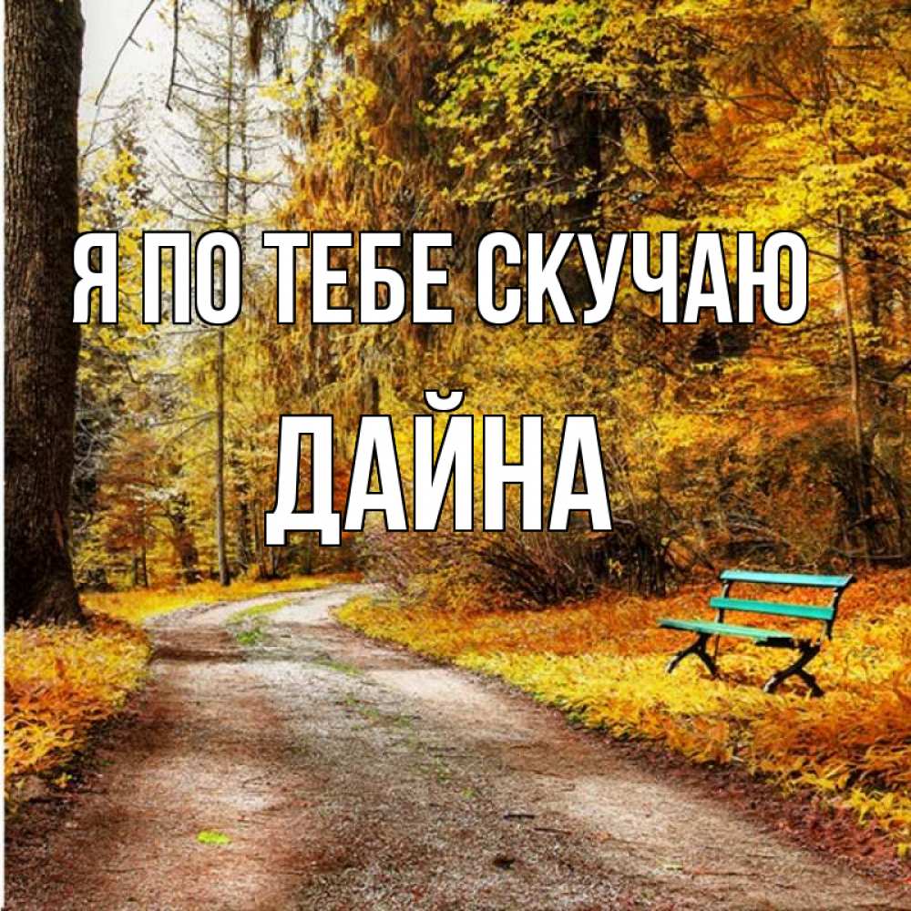 Открытка на каждый день с именем, Дайна Я по тебе скучаю зеленая лавочка и осенний лес Прикольная открытка с пожеланием онлайн скачать бесплатно 