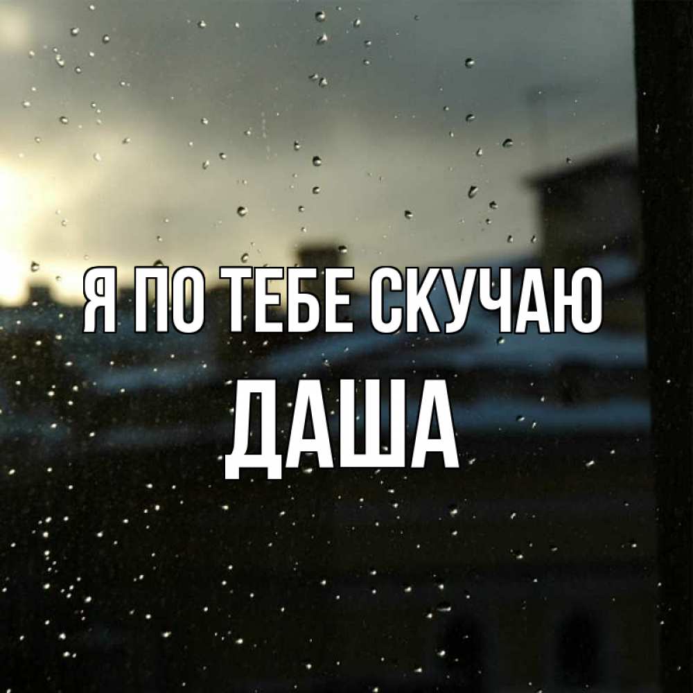Открытка на каждый день с именем, Даша Я по тебе скучаю капли на стекле Прикольная открытка с пожеланием онлайн скачать бесплатно 
