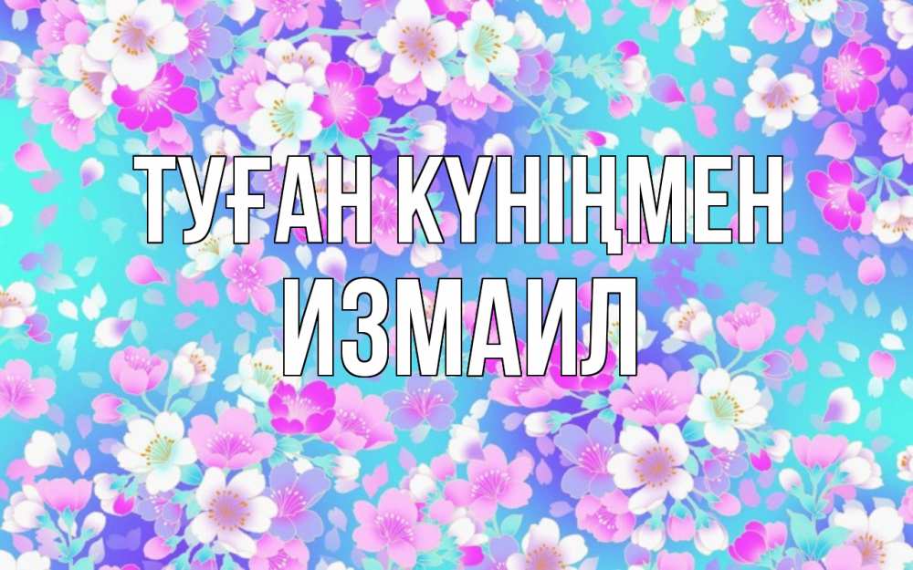 Открытка на каждый день с именем, Измаил Туған күніңмен открытка с заливкой Прикольная открытка с пожеланием онлайн скачать бесплатно 