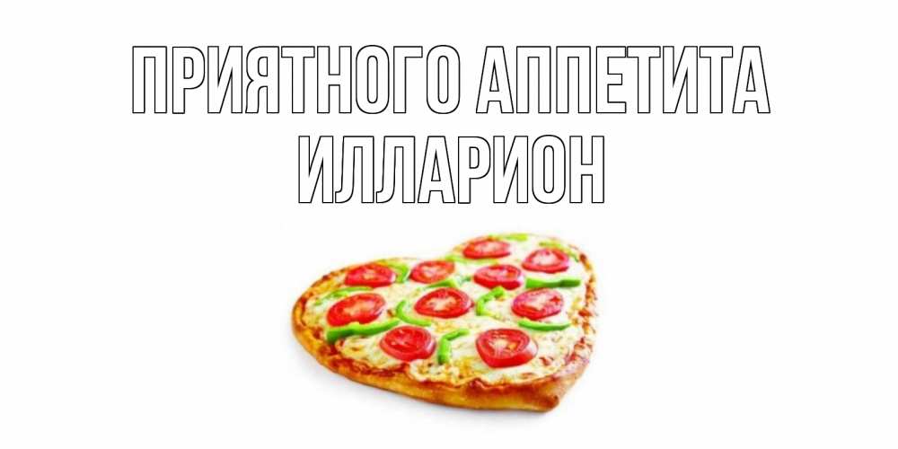 Открытка на каждый день с именем, Илларион Приятного аппетита пицца Прикольная открытка с пожеланием онлайн скачать бесплатно 