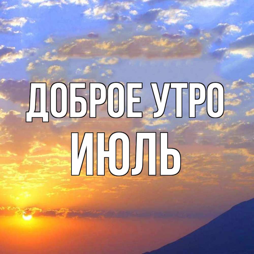 Открытка на каждый день с именем, Июль Доброе утро облака и солнце Прикольная открытка с пожеланием онлайн скачать бесплатно 