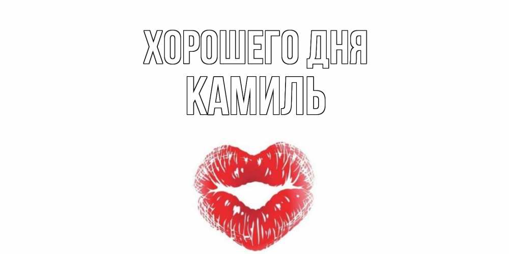 Открытка на каждый день с именем, Камиль Хорошего дня Поцелуй Прикольная открытка с пожеланием онлайн скачать бесплатно 
