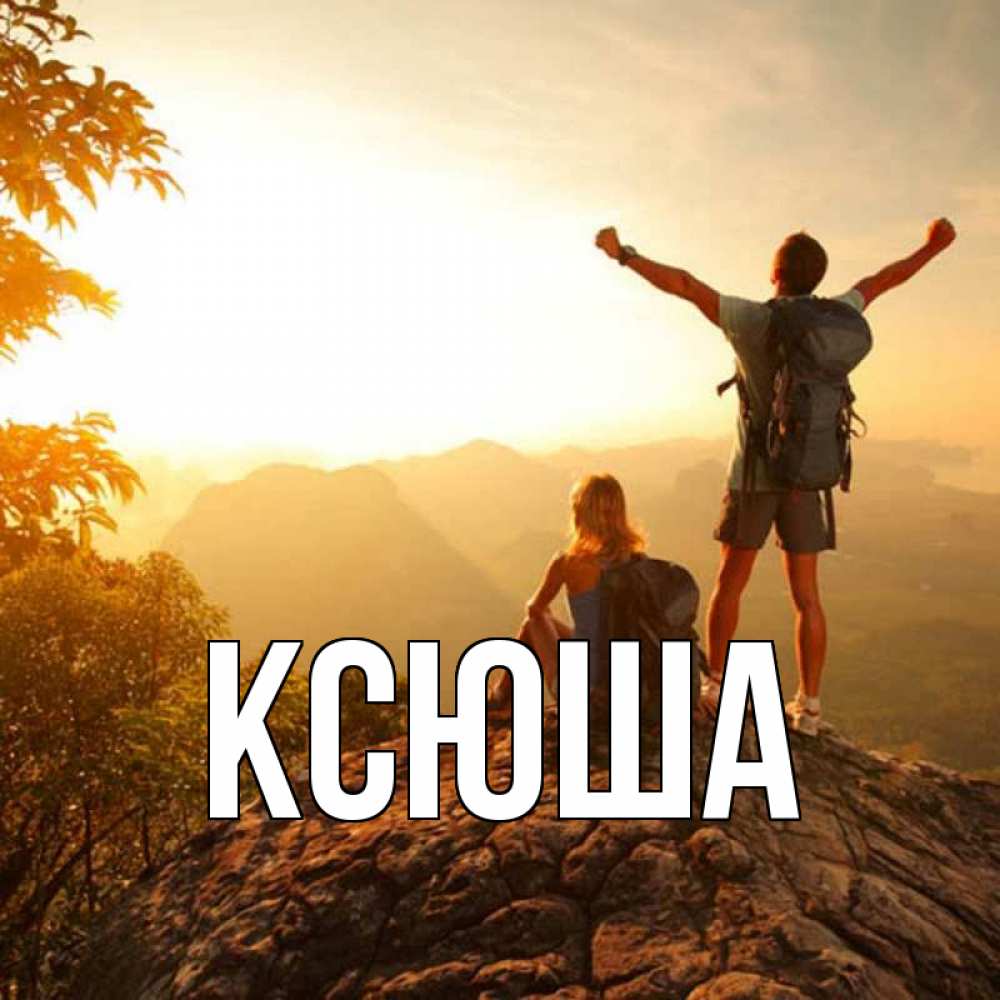 Открытка на каждый день с именем, Ксюша Главная утро в горах Прикольная открытка с пожеланием онлайн скачать бесплатно 