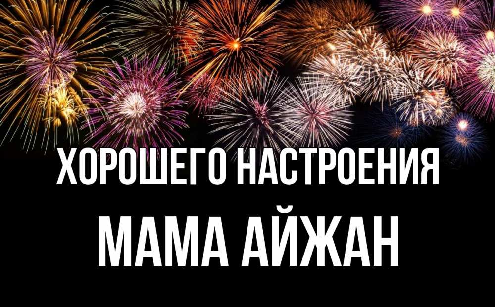 Открытка на каждый день с именем, Мама-Айжан Хорошего настроения Фейрверг 1 Прикольная открытка с пожеланием онлайн скачать бесплатно 