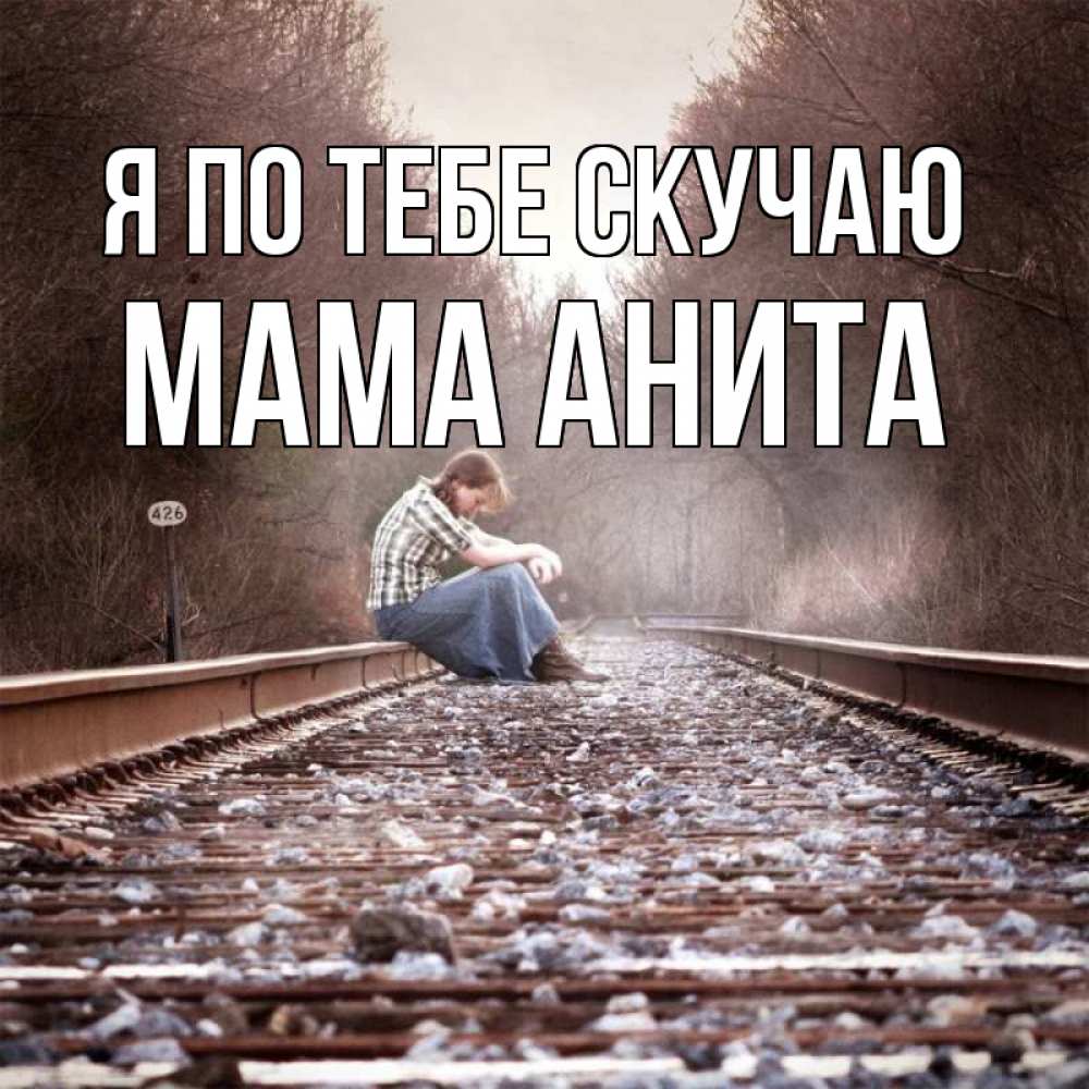 Открытка на каждый день с именем, Мама-Анита Я по тебе скучаю скучаю Прикольная открытка с пожеланием онлайн скачать бесплатно 