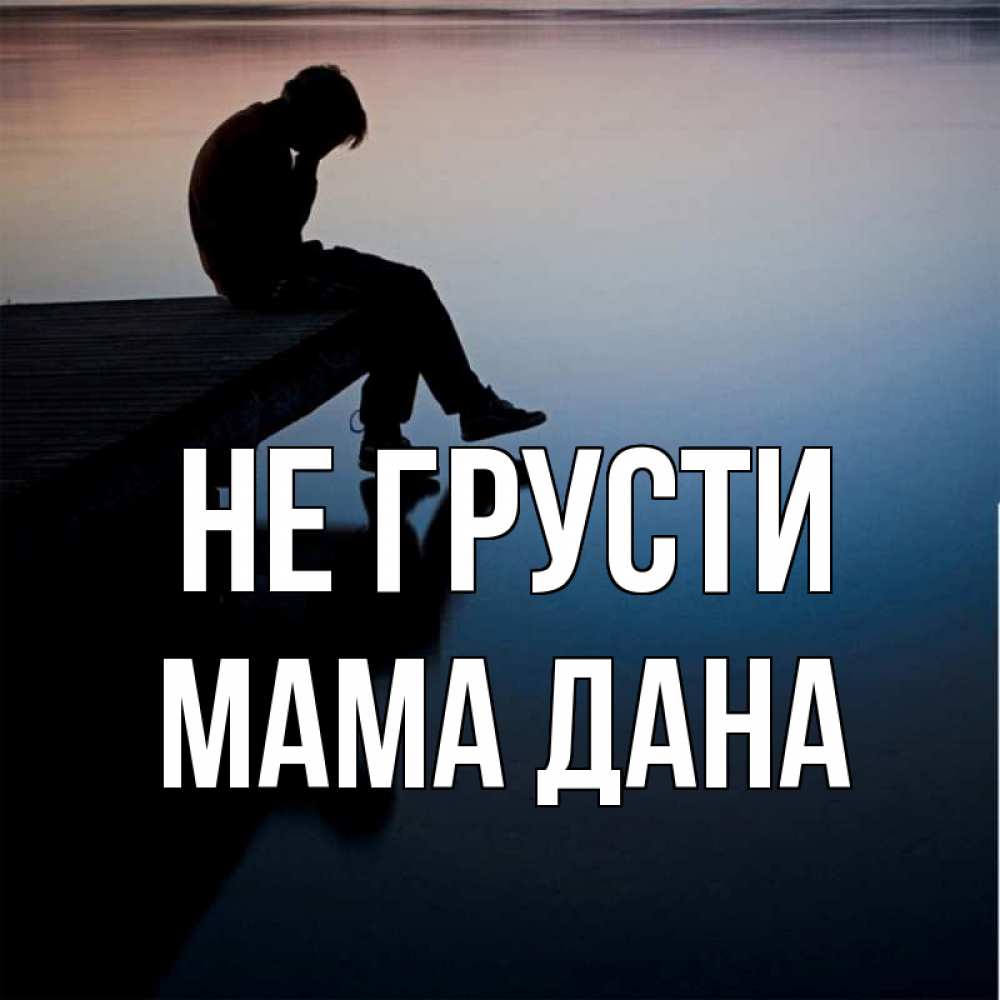 Открытка на каждый день с именем, Мама-Дана Не грусти печаль Прикольная открытка с пожеланием онлайн скачать бесплатно 