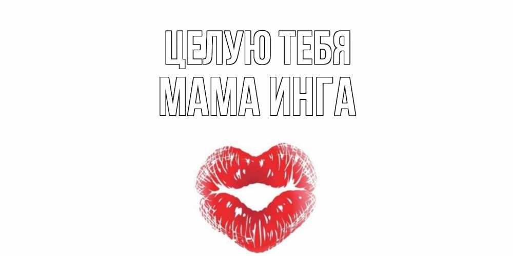 Открытка на каждый день с именем, Мама-Инга Целую тебя поцелуй Прикольная открытка с пожеланием онлайн скачать бесплатно 